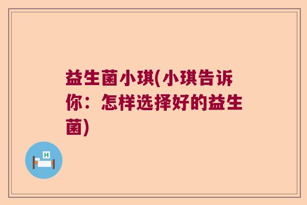 益生菌小琪(小琪告诉你：怎样选择好的益生菌)