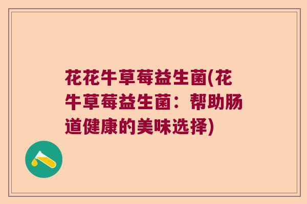 花花牛草莓益生菌(花牛草莓益生菌:帮助肠道健康的美味选择) 花花牛草莓益生菌(花牛草莓益生菌:帮助肠道健康的美味选择)