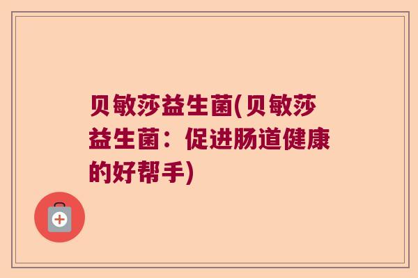 贝敏莎益生菌(贝敏莎益生菌：促进肠道健康的好帮手)