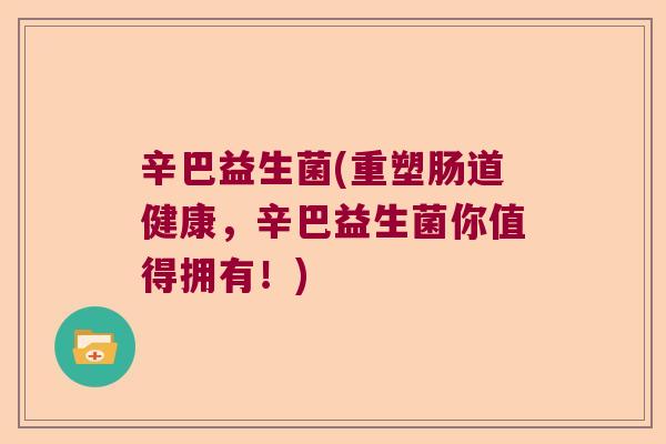 辛巴益生菌(重塑肠道健康，辛巴益生菌你值得拥有！)