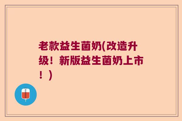 老款益生菌奶(改造升级!新版益生菌奶上市!) 老款益生菌奶(改造升级!新版益生菌奶上市!)