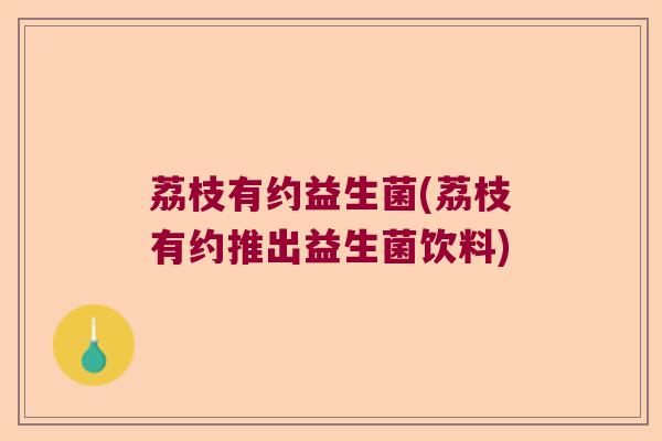 荔枝有约益生菌(荔枝有约推出益生菌饮料)