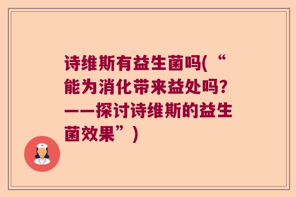 诗维斯有益生菌吗(“能为消化带来益处吗？——探讨诗维斯的益生菌效果”)
