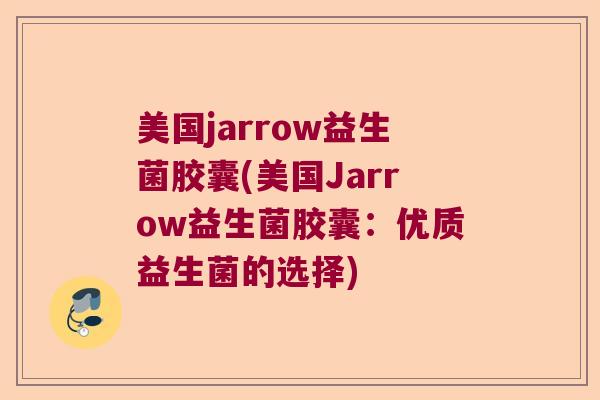 美国jarrow益生菌胶囊(美国Jarrow益生菌胶囊：优质益生菌的选择)