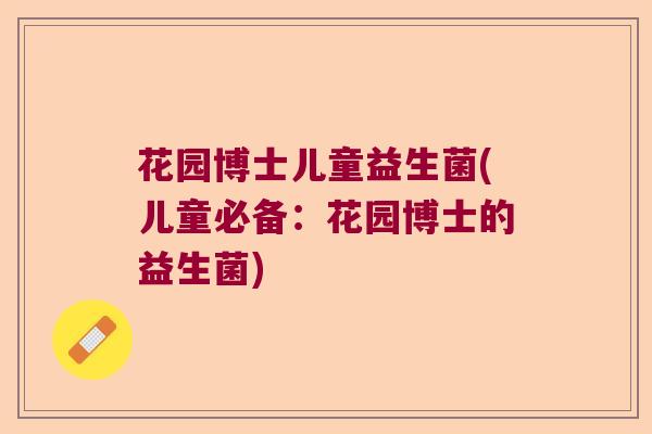 花园博士儿童益生菌(儿童必备：花园博士的益生菌)
