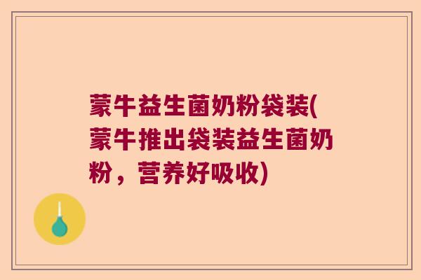 蒙牛益生菌奶粉袋装(蒙牛推出袋装益生菌奶粉,营养好吸收) 蒙牛益生菌奶粉袋装(蒙牛推出袋装益生菌奶粉,营养好吸收)