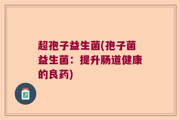 超孢子益生菌(孢子菌益生菌：提升肠道健康的良药)
