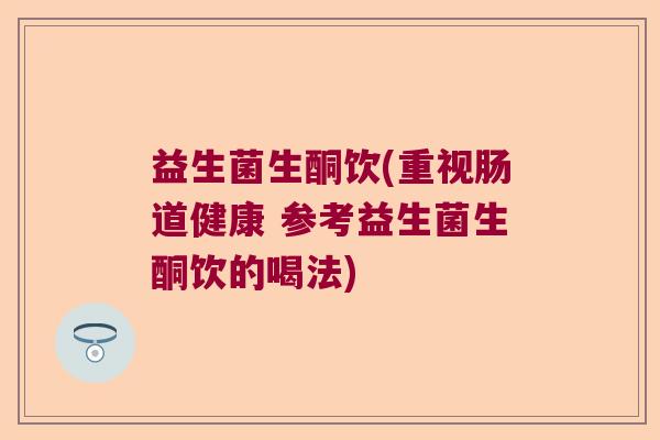 益生菌生酮饮(重视肠道健康 参考益生菌生酮饮的喝法)