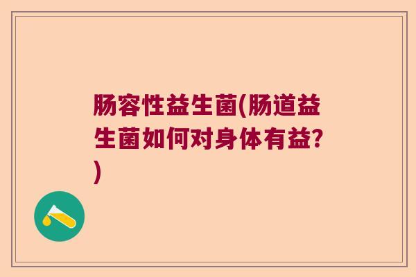 肠容性益生菌(肠道益生菌如何对身体有益？)