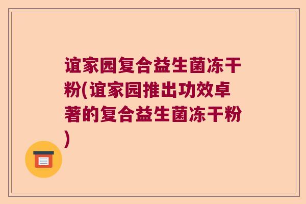 谊家园复合益生菌冻干粉(谊家园推出功效卓著的复合益生菌冻干粉)