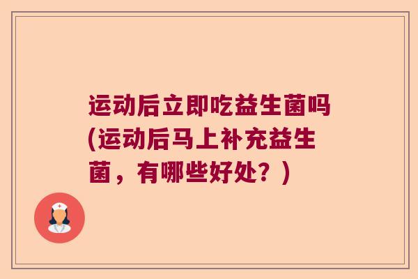 运动后立即吃益生菌吗(运动后马上补充益生菌，有哪些好处？)