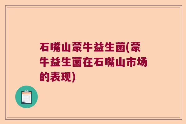 石嘴山蒙牛益生菌(蒙牛益生菌在石嘴山市场的表现)