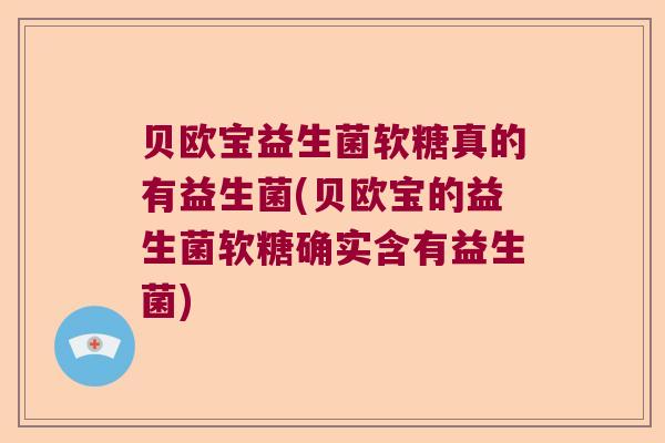 贝欧宝益生菌软糖真的有益生菌(贝欧宝的益生菌软糖确实含有益生菌)