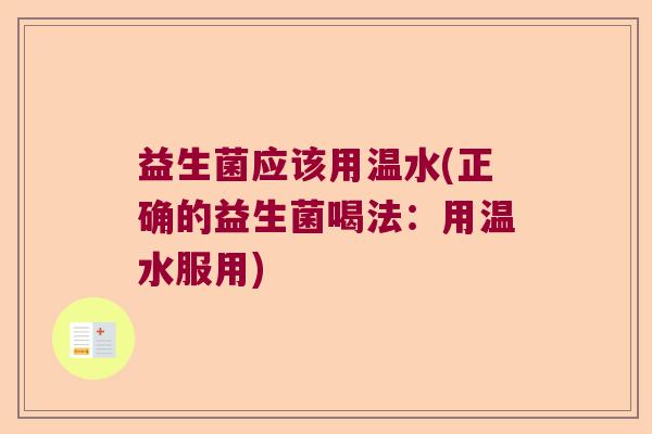 益生菌应该用温水(正确的益生菌喝法：用温水服用)
