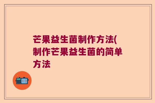 芒果益生菌制作方法(制作芒果益生菌的简单方法