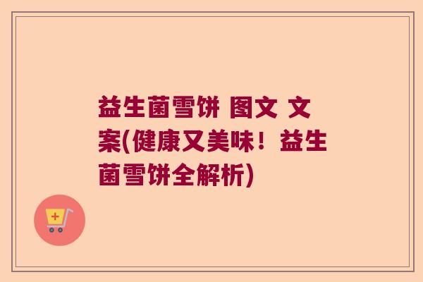益生菌雪饼 图文 文案(健康又美味！益生菌雪饼全解析)
