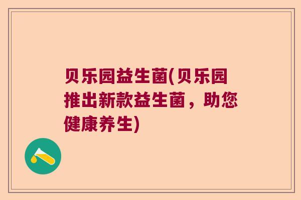 贝乐园益生菌(贝乐园推出新款益生菌，助您健康养生)