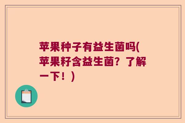 苹果种子有益生菌吗(苹果籽含益生菌？了解一下！)