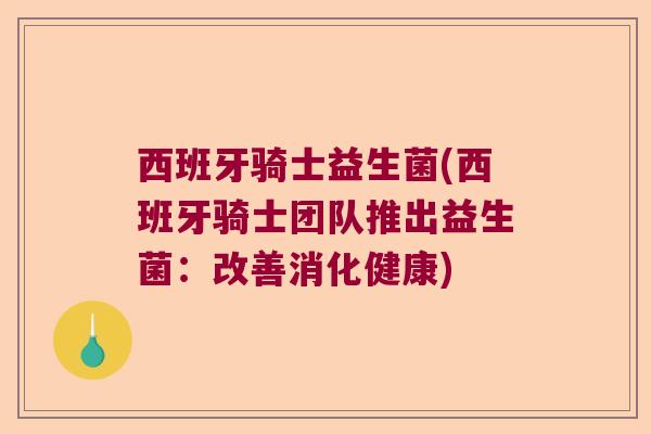 西班牙骑士益生菌(西班牙骑士团队推出益生菌：改善消化健康)