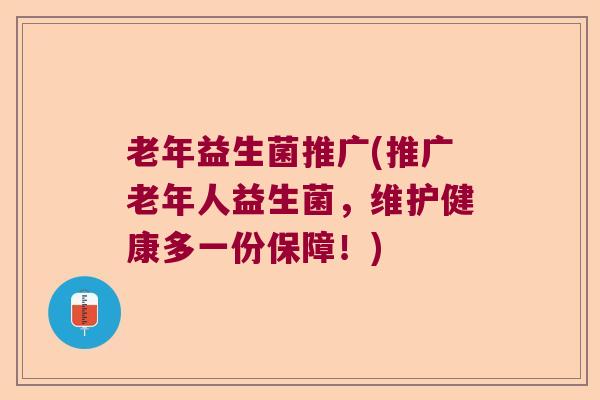 老年益生菌推广(推广老年人益生菌，维护健康多一份保障！)