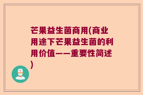 芒果益生菌商用(商业用途下芒果益生菌的利用价值——重要性简述) 芒果益生菌商用(商业用途下芒果益生菌的利用价值——重要性简述)