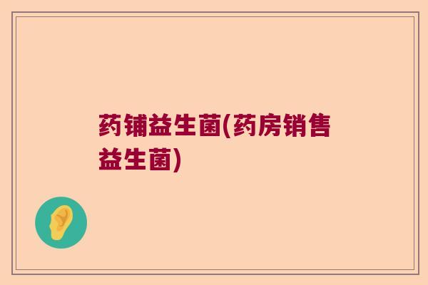 药铺益生菌(药房销售益生菌)