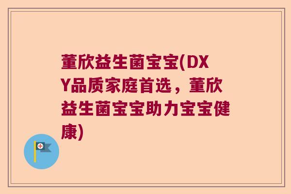 董欣益生菌宝宝(DXY品质家庭首选，董欣益生菌宝宝助力宝宝健康)