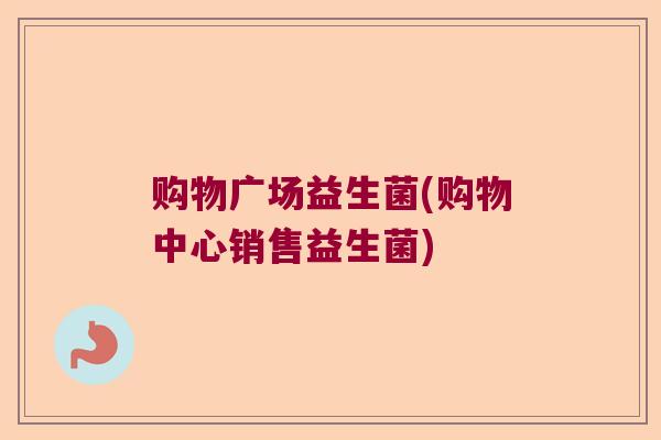 购物广场益生菌(购物中心销售益生菌)