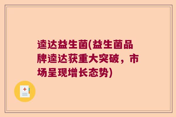 逵达益生菌(益生菌品牌逵达获重大突破，市场呈现增长态势)