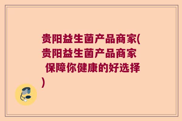 贵阳益生菌产品商家(贵阳益生菌产品商家  保障你健康的好选择)
