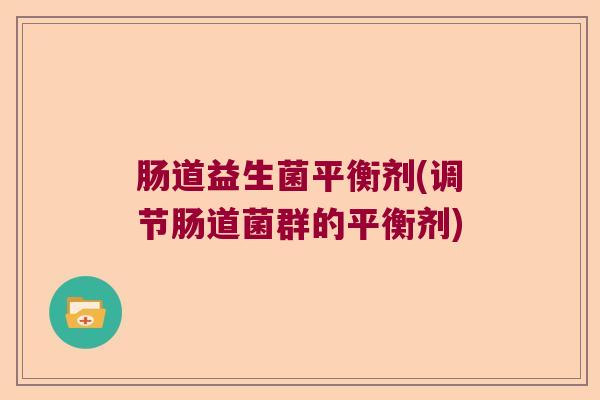 肠道益生菌平衡剂(调节肠道菌群的平衡剂)