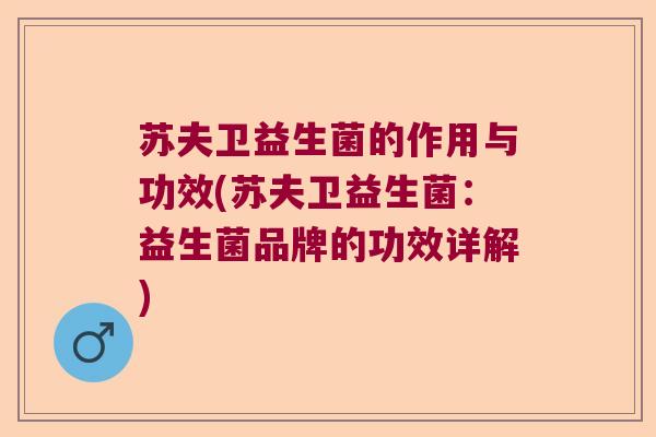 苏夫卫益生菌的作用与功效(苏夫卫益生菌：益生菌品牌的功效详解)