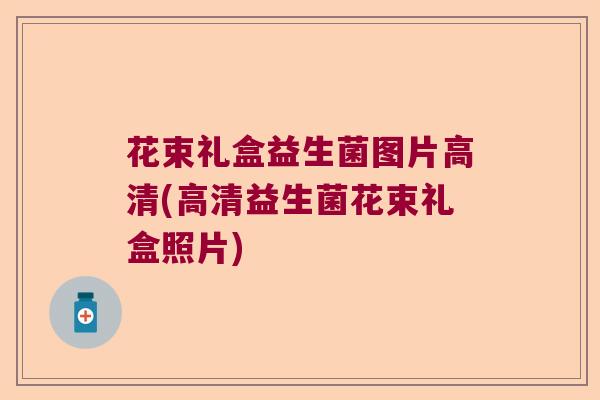 花束礼盒益生菌图片高清(高清益生菌花束礼盒照片) 花束礼盒益生菌图片高清(高清益生菌花束礼盒照片)