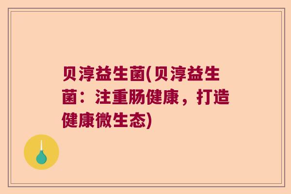 贝淳益生菌(贝淳益生菌：注重肠健康，打造健康微生态)