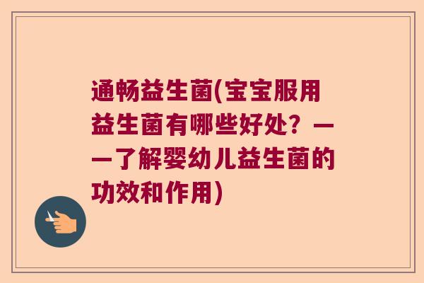 通畅益生菌(宝宝服用益生菌有哪些好处?——了解婴幼儿益生菌的功效和作用) 通畅益生菌(宝宝服用益生菌有哪些好处?——了解婴幼儿益生菌的功效和作用)