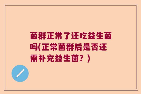 菌群正常了还吃益生菌吗(正常菌群后是否还需补充益生菌？)