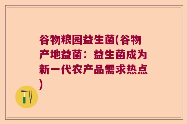 谷物粮园益生菌(谷物产地益菌：益生菌成为新一代农产品需求热点)
