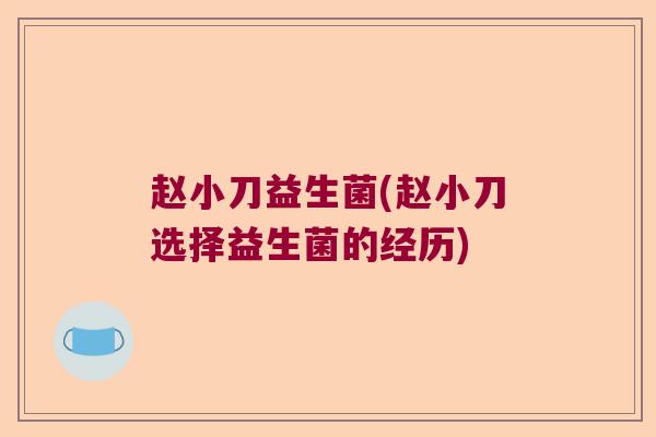 赵小刀益生菌(赵小刀选择益生菌的经历)
