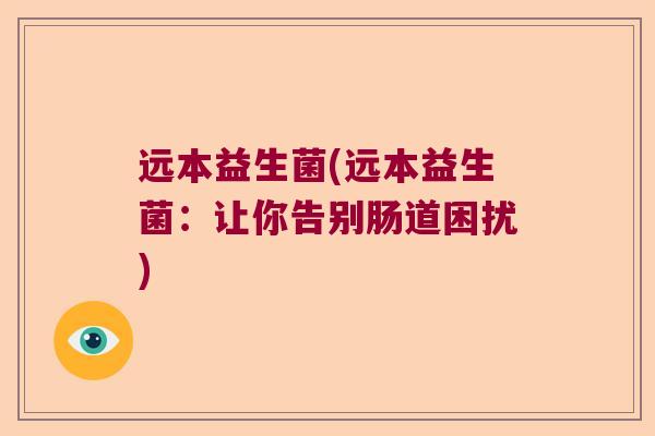 远本益生菌(远本益生菌:让你告别肠道困扰) 远本益生菌(远本益生菌:让你告别肠道困扰)