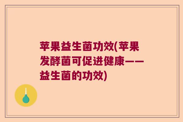 苹果益生菌功效(苹果发酵菌可促进健康——益生菌的功效)