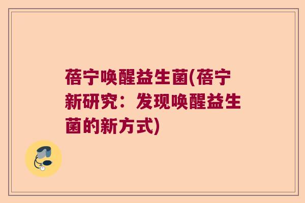 蓓宁唤醒益生菌(蓓宁新研究:发现唤醒益生菌的新方式) 蓓宁唤醒益生菌(蓓宁新研究:发现唤醒益生菌的新方式)