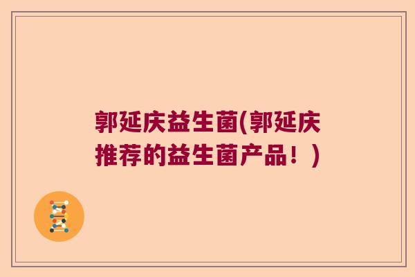 郭延庆益生菌(郭延庆推荐的益生菌产品！)