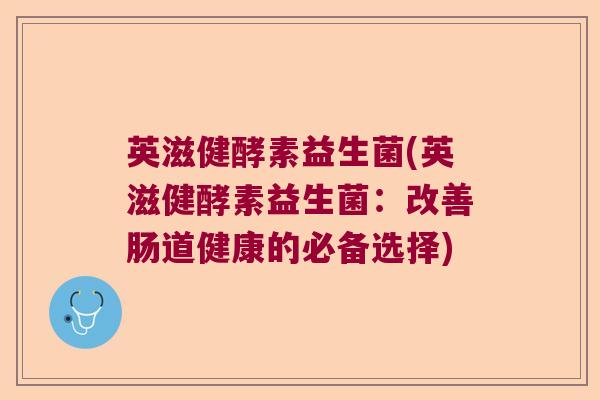 英滋健酵素益生菌(英滋健酵素益生菌：改善肠道健康的必备选择)