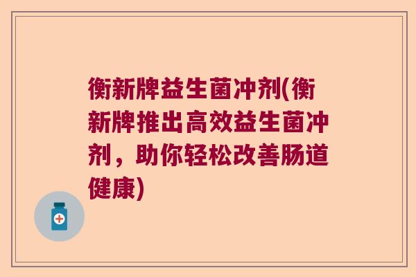 衡新牌益生菌冲剂(衡新牌推出高效益生菌冲剂,助你轻松改善肠道健康) 衡新牌益生菌冲剂(衡新牌推出高效益生菌冲剂,助你轻松改善肠道健康)