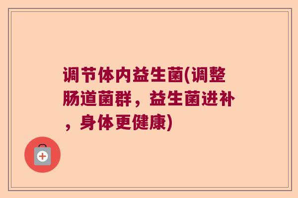 调节体内益生菌(调整肠道菌群，益生菌进补，身体更健康)