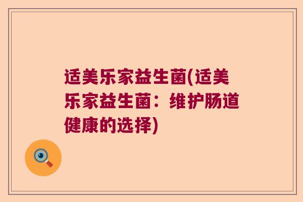 适美乐家益生菌(适美乐家益生菌：维护肠道健康的选择)