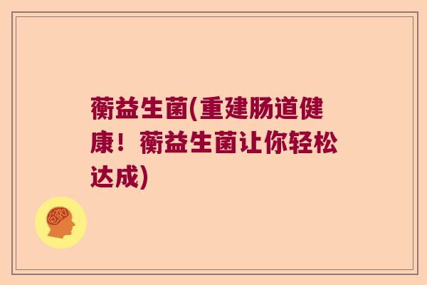 蘅益生菌(重建肠道健康！蘅益生菌让你轻松达成)