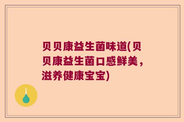 贝贝康益生菌味道(贝贝康益生菌口感鲜美，滋养健康宝宝)