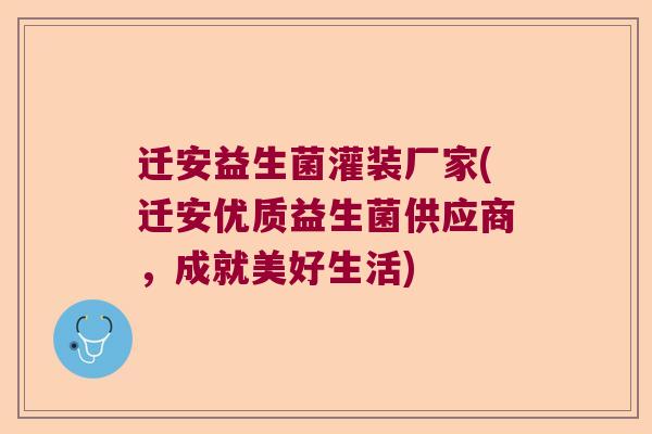 迁安益生菌灌装厂家(迁安优质益生菌供应商，成就美好生活)