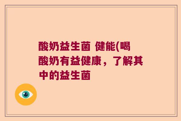 酸奶益生菌 健能(喝酸奶有益健康,了解其中的益生菌 酸奶益生菌 健能(喝酸奶有益健康,了解其中的益生菌